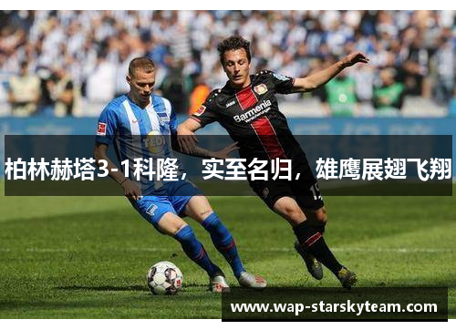 柏林赫塔3-1科隆，实至名归，雄鹰展翅飞翔