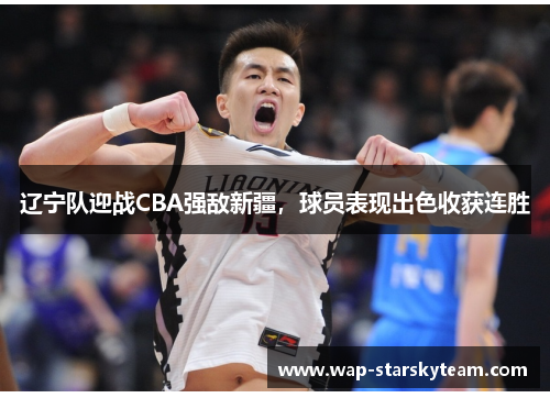 辽宁队迎战CBA强敌新疆，球员表现出色收获连胜