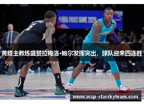 黄蜂主教练盛赞拉梅洛·鲍尔发挥突出，球队迎来四连胜