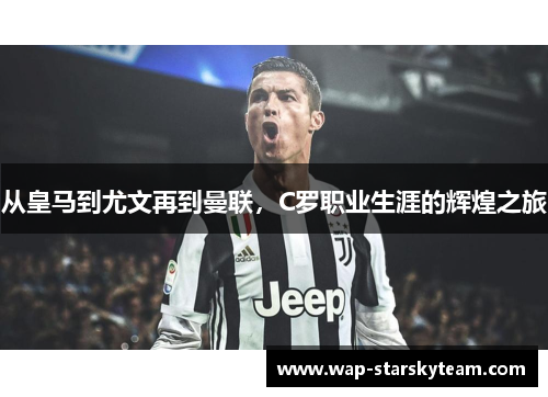 从皇马到尤文再到曼联，C罗职业生涯的辉煌之旅