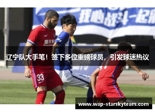 辽宁队大手笔！签下多位重磅球员，引发球迷热议