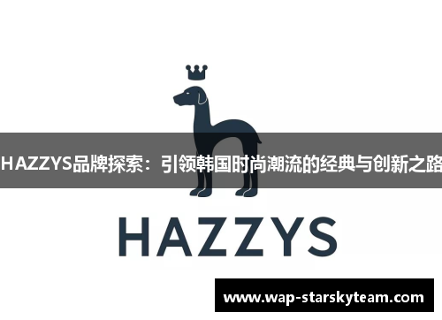 HAZZYS品牌探索：引领韩国时尚潮流的经典与创新之路