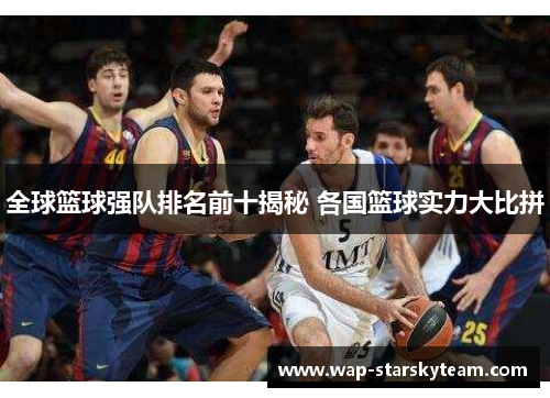 全球篮球强队排名前十揭秘 各国篮球实力大比拼
