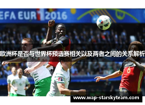 欧洲杯是否与世界杯预选赛相关以及两者之间的关系解析