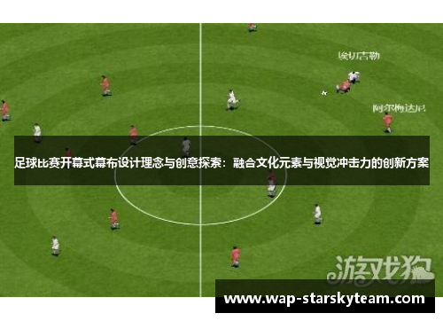 足球比赛开幕式幕布设计理念与创意探索：融合文化元素与视觉冲击力的创新方案