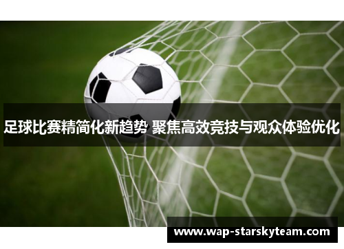 足球比赛精简化新趋势 聚焦高效竞技与观众体验优化