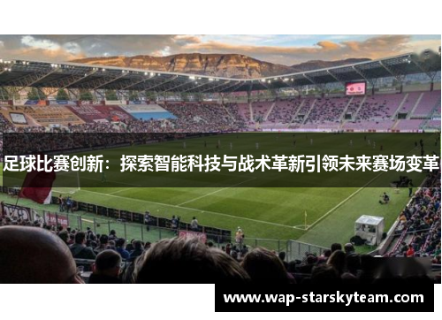 足球比赛创新：探索智能科技与战术革新引领未来赛场变革