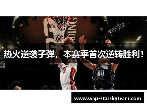 热火逆袭子弹，本赛季首次逆转胜利！