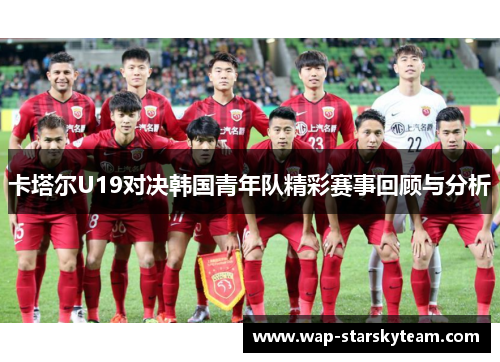 卡塔尔U19对决韩国青年队精彩赛事回顾与分析