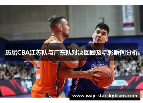历届CBA江苏队与广东队对决回顾及精彩瞬间分析