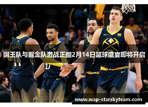 国王队与掘金队激战正酣2月14日篮球盛宴即将开启