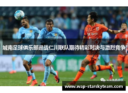 城南足球俱乐部迎战仁川联队期待精彩对决与激烈竞争