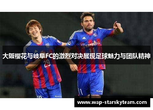 大阪樱花与岐阜FC的激烈对决展现足球魅力与团队精神