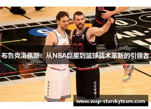 布鲁克洛佩斯：从NBA巨星到篮球战术革新的引领者