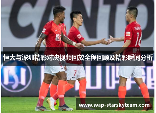恒大与深圳精彩对决视频回放全程回顾及精彩瞬间分析