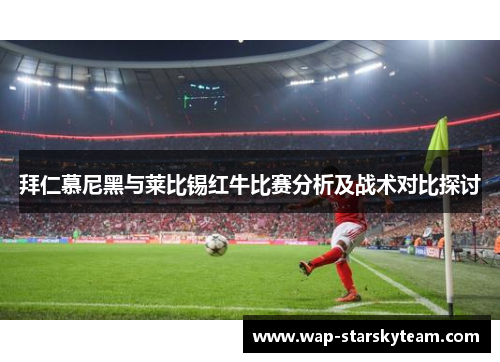 拜仁慕尼黑与莱比锡红牛比赛分析及战术对比探讨