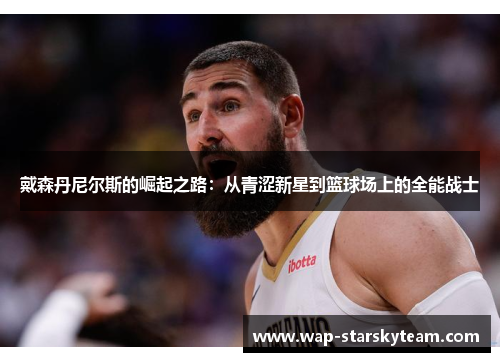 戴森丹尼尔斯的崛起之路：从青涩新星到篮球场上的全能战士