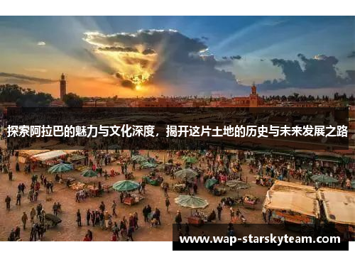 探索阿拉巴的魅力与文化深度，揭开这片土地的历史与未来发展之路