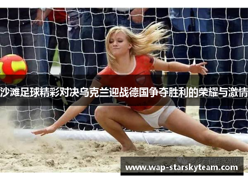 沙滩足球精彩对决乌克兰迎战德国争夺胜利的荣耀与激情