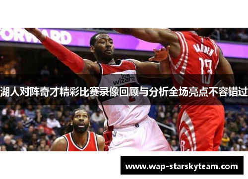 湖人对阵奇才精彩比赛录像回顾与分析全场亮点不容错过