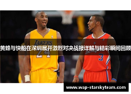 黄蜂与快船在深圳展开激烈对决战报详解与精彩瞬间回顾